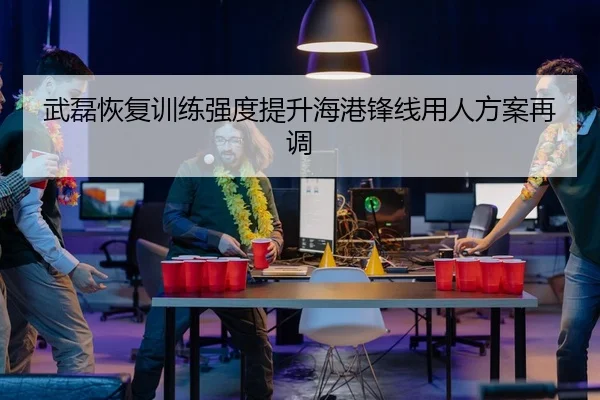武磊恢复训练强度提升海港锋线用人方案再调
