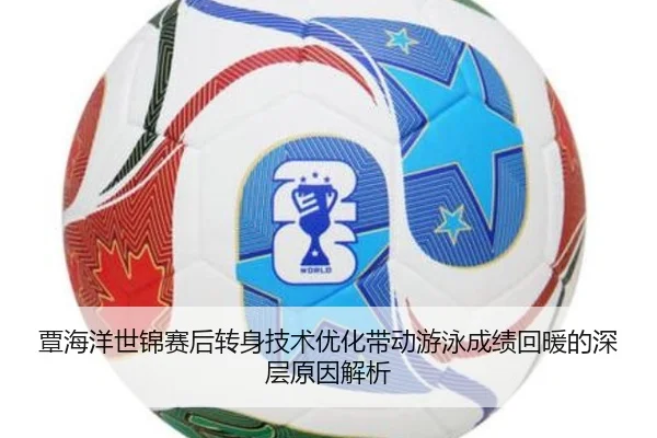 覃海洋世锦赛后转身技术优化带动游泳成绩回暖的深层原因解析